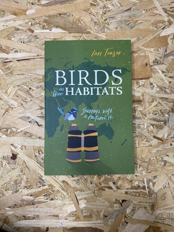 Cover of Birds in Their Habitats: Journeys with a Naturalist by Ian Fraser, featuring a collage of various bird species set against diverse natural landscapes, reflecting the book's global exploration of avian habitats.